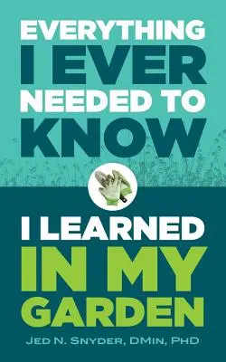 Wszystkiego, co kiedykolwiek chciałem wiedzieć, nauczyłem się w moim ogrodzie - Everything I Ever Needed to Know I Learned in My Garden