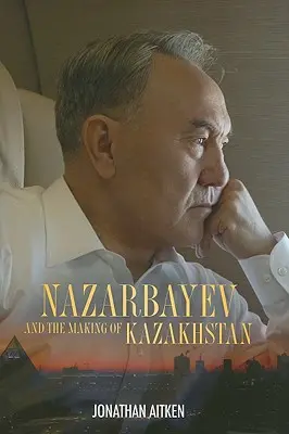 Nazarbajew i tworzenie Kazachstanu - Nazarbayev and the Making of Kazakhstan