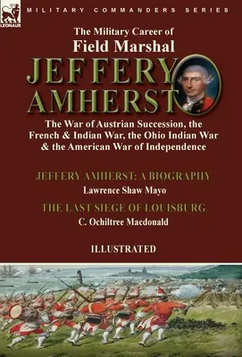 Kariera wojskowa marszałka polnego Jeffery'ego Amhersta: wojna o sukcesję austriacką, wojna francusko-indyjska, wojna indiańska w Ohio i wojna amerykańska - The Military Career of Field Marshal Jeffery Amherst: the War of Austrian Succession, the French & Indian War, the Ohio Indian War & the American War