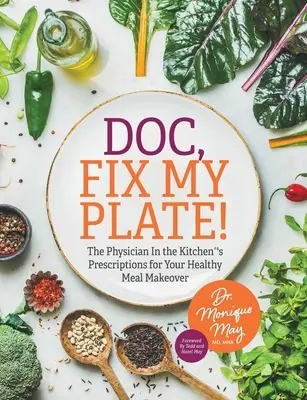 Doktorze, napraw mój talerz! Recepty lekarza w kuchni(R) na zdrową metamorfozę posiłków﻿ - Doc, Fix My Plate!: The Physician In the Kitchen(R)'s Prescriptions for Your Healthy Meal Makeover﻿