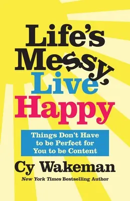 Życie jest chaotyczne, żyj szczęśliwie: Rzeczy nie muszą być idealne, abyś był zadowolony - Life's Messy, Live Happy: Things Don't Have to Be Perfect for You to Be Content