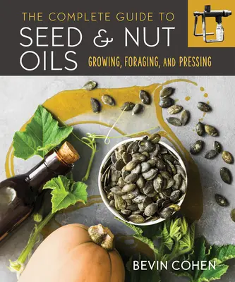 Kompletny przewodnik po olejach z nasion i orzechów: Uprawa, poszukiwanie i tłoczenie - The Complete Guide to Seed and Nut Oils: Growing, Foraging, and Pressing