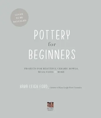 Ceramika dla początkujących: Projekty pięknych ceramicznych misek, kubków, wazonów i nie tylko - Pottery for Beginners: Projects for Beautiful Ceramic Bowls, Mugs, Vases and More