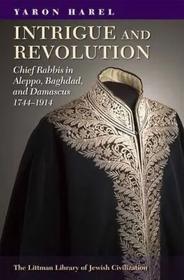 Intryga i rewolucja: Główni rabini w Aleppo, Bagdadzie i Damaszku, 1774-1914 - Intrigue and Revolution: Chief Rabbis in Aleppo, Baghdad, and Damascus, 1774-1914