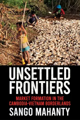 Nieustalone granice: Kształtowanie rynku na pograniczu Kambodży i Wietnamu - Unsettled Frontiers: Market Formation in the Cambodia-Vietnam Borderlands