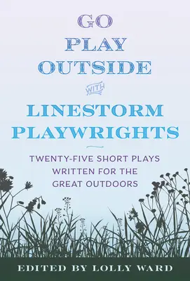 Linestorm Playwrights Present Go Play Outside: Dwadzieścia pięć krótkich sztuk napisanych z myślą o wspaniałych plenerach - Linestorm Playwrights Present Go Play Outside: Twenty-Five Short Plays Written for the Great Outdoors