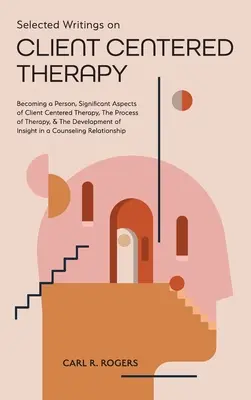 Wybrane pisma na temat terapii skoncentrowanej na kliencie: Becoming a Person, Significant Aspects of Client Centered Therapy, The Process of Therapy oraz The Devel - Selected Writings on Client Centered Therapy: Becoming a Person, Significant Aspects of Client Centered Therapy, The Process of Therapy, and The Devel