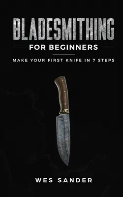 Kowalstwo dla początkujących: Stwórz swój pierwszy nóż w 7 krokach - Bladesmithing for Beginners: Make Your First Knife in 7 Steps