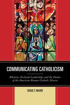 Komunikowanie katolicyzmu: Retoryka, przywództwo kościelne i przyszłość amerykańskich diecezji katolickich - Communicating Catholicism: Rhetoric, Ecclesial Leadership, and the Future of the American Roman Catholic Diocese