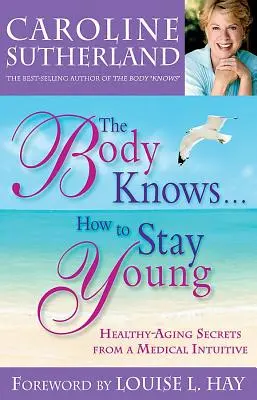 The Body Knows... How to Stay Young: Sekrety zdrowego starzenia się od intuicyjnego lekarza - The Body Knows...How to Stay Young: Healthy-Aging Secrets from a Medical Intuitive