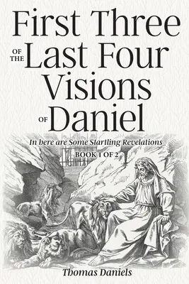 Pierwsze trzy z ostatnich czterech wizji Daniela: Księga 1 z 2 - First Three of the Last Four Visions of Daniel: Book 1 of 2
