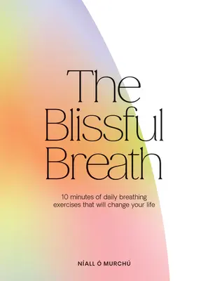 Błogi Oddech: 10 minut codziennego oddychania, które zmieni twoje życie - The Blissful Breath: 10 Minutes of Daily Breathing That Will Change Your Life