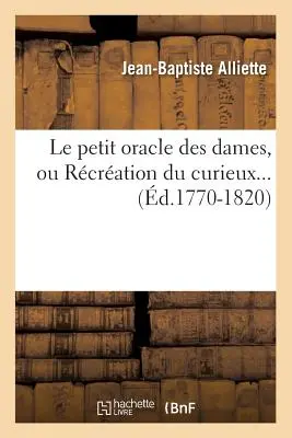 Le Petit Oracle Des Dames, Ou Rcration Du Curieux (zm. 1770-1820) - Le Petit Oracle Des Dames, Ou Rcration Du Curieux (d.1770-1820)