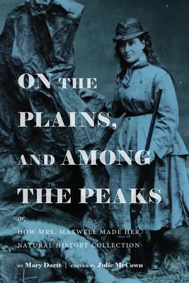 Na równinach i wśród szczytów: Or, How Mrs. Maxwell Made Her Natural History Collection: By Mary Dartt - On the Plains, and Among the Peaks: Or, How Mrs. Maxwell Made Her Natural History Collection: By Mary Dartt