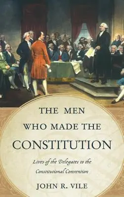 Ludzie, którzy stworzyli konstytucję: Życie delegatów na Konwencję Konstytucyjną - The Men Who Made the Constitution: Lives of the Delegates to the Constitutional Convention