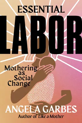 Essential Labor: Macierzyństwo jako zmiana społeczna - Essential Labor: Mothering as Social Change