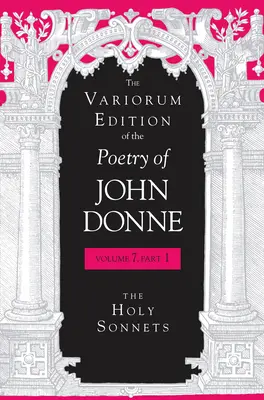 The Variorum Edition of the Poetry of John Donne, Volume 7.1: The Holy Sonnets