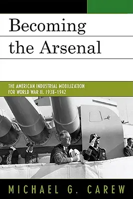 Stając się Arsenałem: Amerykańska mobilizacja przemysłowa na II wojnę światową, 1938-1942 - Becoming the Arsenal: The American Industrial Mobilization for World War II, 1938-1942