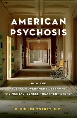 Amerykańska psychoza: jak rząd federalny zniszczył system leczenia chorób psychicznych - American Psychosis: How the Federal Government Destroyed the Mental Illness Treatment System