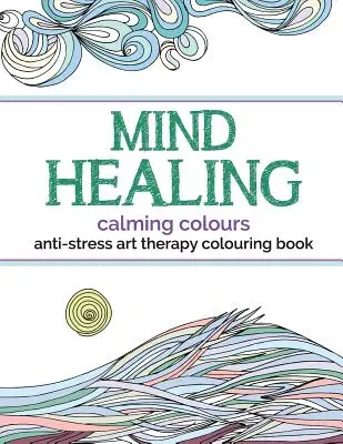 Uzdrawiająca umysł antystresowa książka do kolorowania: Uspokajające kolory - Mind Healing Anti-Stress Art Therapy Colouring Book: Calming Colours