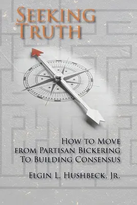 Poszukiwanie prawdy: jak przejść od partyzanckich kłótni do budowania konsensusu - Seeking Truth: How to Move From Partisan Bickering To Building Consensus