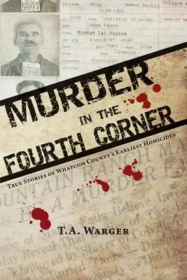 Morderstwo w czwartym rogu: Prawdziwe historie najwcześniejszych zabójstw w hrabstwie Whatcom - Murder in the Fourth Corner: True Stories of Whatcom County's Earliest Homicides