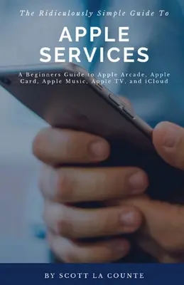 Niezwykle prosty przewodnik po usługach Apple: Przewodnik dla początkujących po Apple Arcade, Apple Card, Apple Music, Apple TV, iCloud - The Ridiculously Simple Guide to Apple Services: A Beginners Guide to Apple Arcade, Apple Card, Apple Music, Apple TV, iCloud