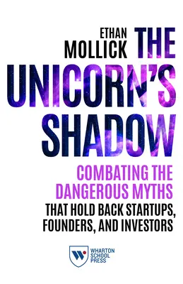 Cień jednorożca: zwalczanie niebezpiecznych mitów, które powstrzymują startupy, założycieli i inwestorów - The Unicorn's Shadow: Combating the Dangerous Myths That Hold Back Startups, Founders, and Investors