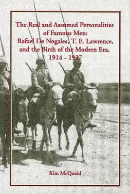 Prawdziwe i domniemane osobowości sławnych mężczyzn: Rafael de Nogales, T. E. Lawrence i narodziny epoki nowoczesnej, 1914-1937 - The Real and Assumed Personalities of Famous Men: Rafael de Nogales, T. E. Lawrence, and the Birth of the Modern Era, 1914-1937