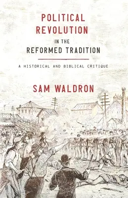 Rewolucja polityczna w tradycji reformowanej: Krytyka historyczna i biblijna - Political Revolution in the Reformed Tradition: A Historical and Biblical Critique