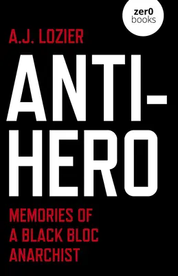 Antybohater: wspomnienia anarchisty z Czarnego Bloku - Anti-Hero: Memories of a Black Bloc Anarchist