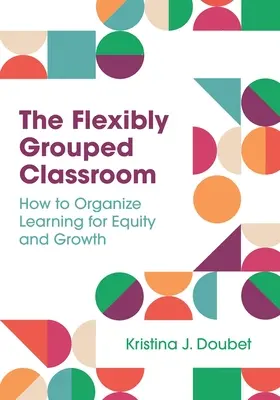 Elastycznie pogrupowana klasa: Jak zorganizować naukę dla równości i rozwoju? - The Flexibly Grouped Classroom: How to Organize Learning for Equity and Growth