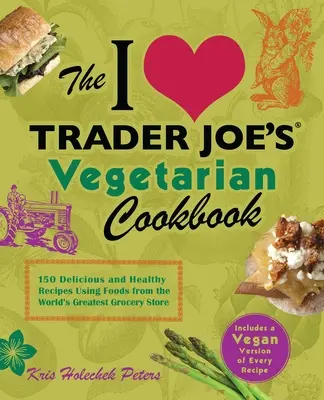 I Love Trader Joe's Vegetarian Cookbook: 150 pysznych i zdrowych przepisów wykorzystujących żywność z największego sklepu spożywczego na świecie - I Love Trader Joe's Vegetarian Cookbook: 150 Delicious and Healthy Recipes Using Foods from the World's Greatest Grocery Store