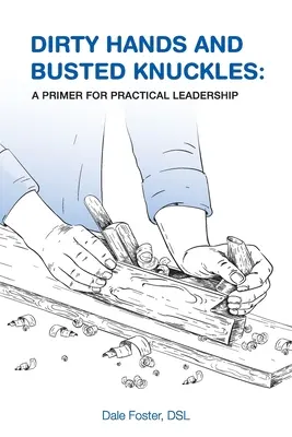 Dirty Hands and Busted Knuckles: Elementarz praktycznego przywództwa - Dirty Hands and Busted Knuckles: A Primer for Practical Leadership