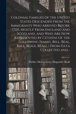 Colonial Families of the United States Descended from the Immigrants Who Arrived Before 1700, Mostly From England and Scotland, and Who Are Now Repres - Colonial Families of the United States Descended From the Immigrants Who Arrived Before 1700, Mostly From England and Scotland, and Who Are Now Repres