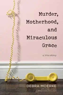 Morderstwo, macierzyństwo i cudowna łaska: Prawdziwa historia - Murder, Motherhood, and Miraculous Grace: A True Story