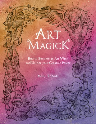 Magia sztuki: Jak zostać czarownicą sztuki i uwolnić swoją twórczą moc - Art Magick: How to Become an Art Witch and Unlock Your Creative Power