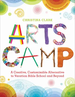 Obóz artystyczny: Kreatywna alternatywa dla wakacyjnej szkoły biblijnej i nie tylko - Arts Camp: A Creative, Customizable Alternative to Vacation Bible School and Beyond