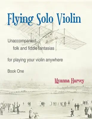Flying Solo Violin, Fantazje ludowe i skrzypcowe bez akompaniamentu do grania na skrzypcach w dowolnym miejscu, księga pierwsza - Flying Solo Violin, Unaccompanied Folk and Fiddle Fantasias for Playing Your Violin Anywhere, Book One