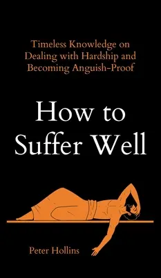 Jak dobrze cierpieć: Ponadczasowa wiedza na temat radzenia sobie z trudnościami i stawania się odpornym na udrękę - How to Suffer Well: Timeless Knowledge on Dealing with Hardship and Becoming Anguish-Proof