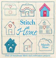 Stitch at Home - Zmień swój dom w dom dzięki ponad 20 ręcznie robionym projektom - Stitch at Home - Make Your House a Home with Over 20 Handmade Projects