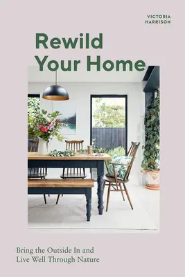 Rewild Your Home: Wprowadź zewnętrze i żyj dobrze dzięki naturze - Rewild Your Home: Bring the Outside in and Living Well Through Nature