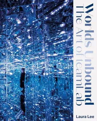 Worlds Unbound: Sztuka Teamlab - Worlds Unbound: The Art of Teamlab