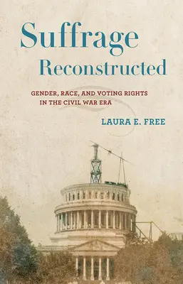 Rekonstrukcja prawa wyborczego: Płeć, rasa i prawa wyborcze w czasach wojny secesyjnej - Suffrage Reconstructed: Gender, Race, and Voting Rights in the Civil War Era