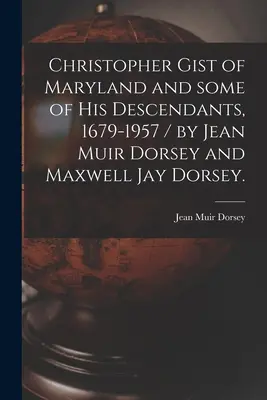 Christopher Gist z Maryland i niektórzy z jego potomków, 1679-1957 / Jean Muir Dorsey i Maxwell Jay Dorsey. - Christopher Gist of Maryland and Some of His Descendants, 1679-1957 / by Jean Muir Dorsey and Maxwell Jay Dorsey.