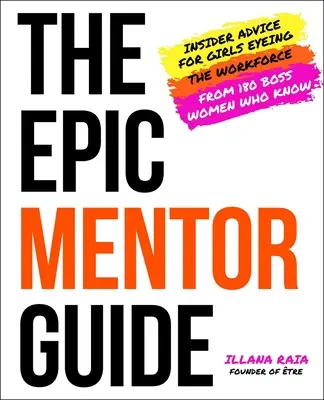 The Epic Mentor Guide: Wewnętrzne porady dla dziewcząt szukających siły roboczej od 180 kobiet-szefów, które wiedzą - The Epic Mentor Guide: Insider Advice for Girls Eyeing the Workforce from 180 Boss Women Who Know