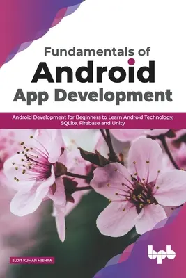 Podstawy tworzenia aplikacji na Androida: Android Development dla początkujących, aby nauczyć się technologii Android, SQLite, Firebase i Unity - Fundamentals of Android App Development: Android Development for Beginners to Learn Android Technology, SQLite, Firebase and Unity