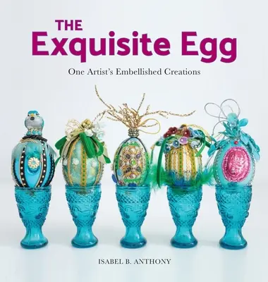 The Exquisite Egg: Upiększone kreacje jednego artysty - The Exquisite Egg: One Artist's Embellished Creations