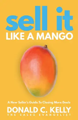 Sell It Like a Mango: Przewodnik nowego sprzedawcy po zamykaniu większej liczby transakcji - Sell It Like a Mango: A New Seller's Guide to Closing More Deals