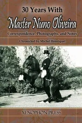 30 lat z mistrzem Nuno Oliveirą: korespondencja, fotografie i notatki zapisane przez Michela Henriqueta - 30 Years with Master Nuno Oliveira: Correspondence, Photographs and Notes Chronicled by Michel Henriquet